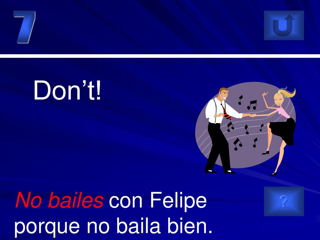 7 Don’t! No bailes con Felipe porque no baila bien.