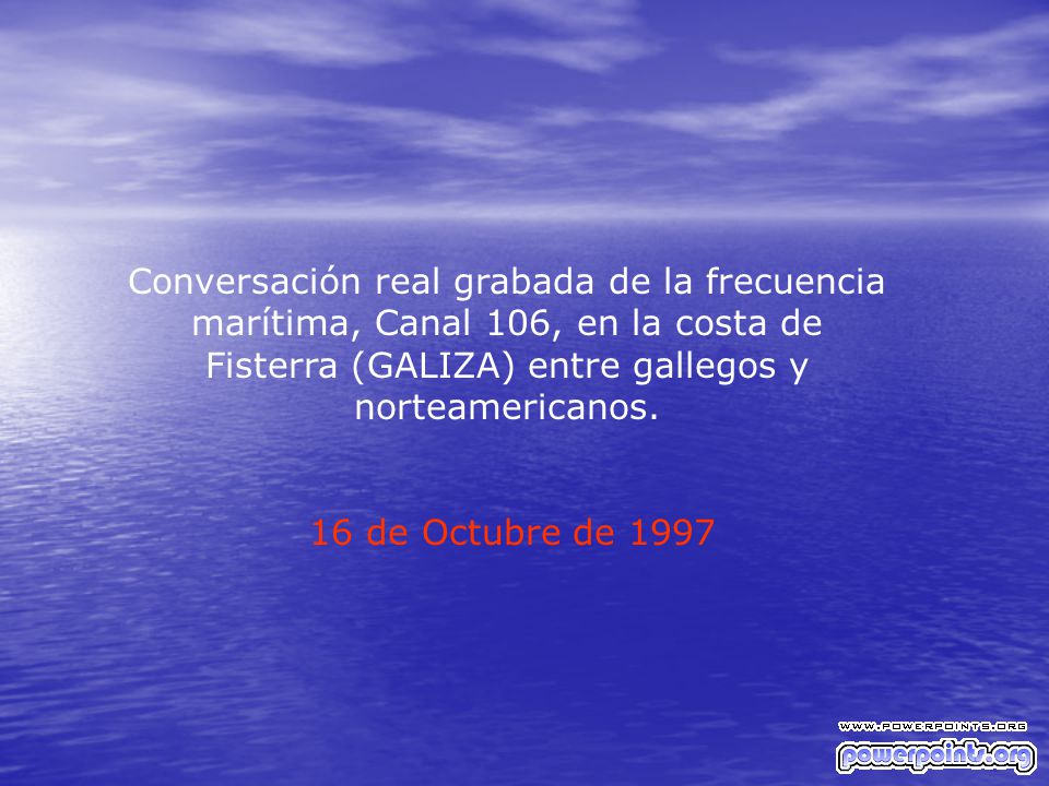 Conversación real grabada de la frecuencia marítima, Canal 106, en la costa de Fisterra (GALIZA) entre gallegos y norteamericanos.