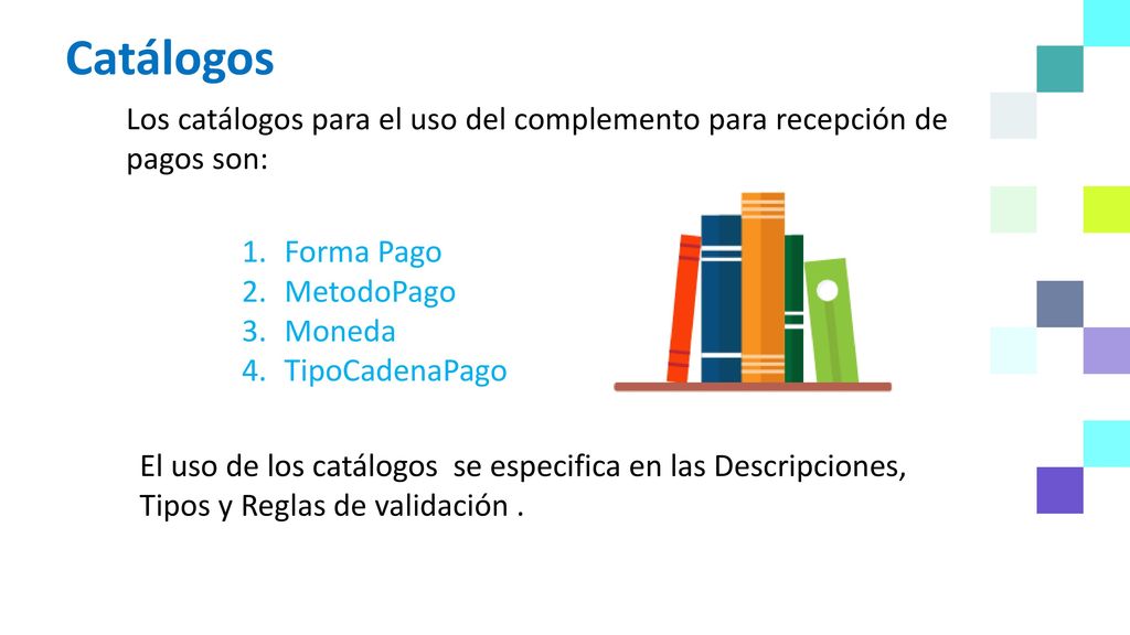 Catálogos Los catálogos para el uso del complemento para recepción de pagos son: Forma Pago. MetodoPago.