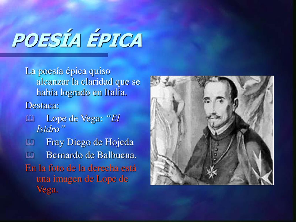 POESÍA ÉPICA La poesía épica quiso alcanzar la claridad que se había logrado en Italia. Destaca: Lope de Vega: El Isidro