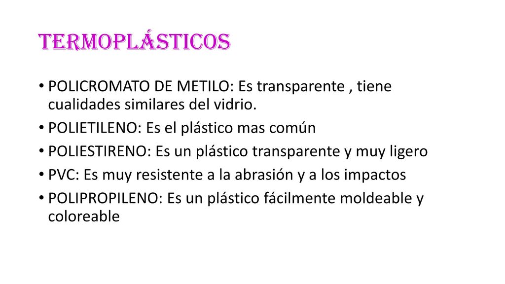 TERMOPLÁSTICOS POLICROMATO DE METILO: Es transparente , tiene cualidades similares del vidrio. POLIETILENO: Es el plástico mas común.