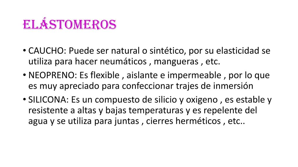 ELÁSTOMEROS CAUCHO: Puede ser natural o sintético, por su elasticidad se utiliza para hacer neumáticos , mangueras , etc.