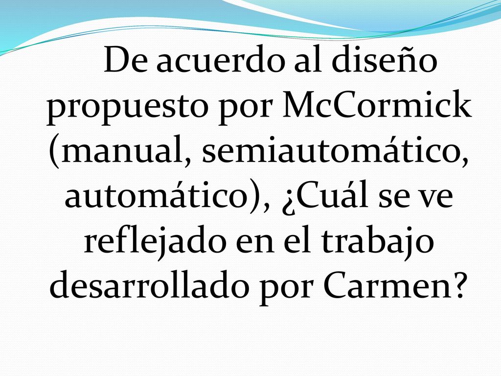 De acuerdo al diseño propuesto por McCormick (manual, semiautomático, automático), ¿Cuál se ve reflejado en el trabajo desarrollado por Carmen