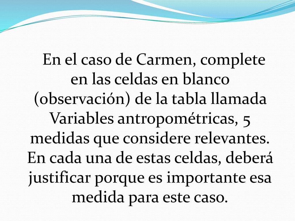 En el caso de Carmen, complete en las celdas en blanco (observación) de la tabla llamada Variables antropométricas, 5 medidas que considere relevantes.