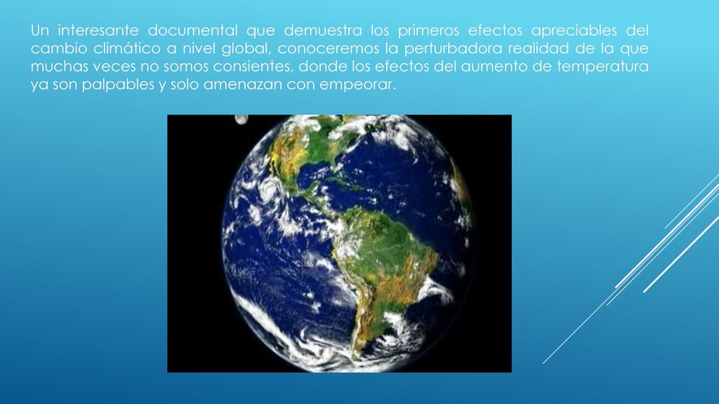 Un interesante documental que demuestra los primeros efectos apreciables del cambio climático a nivel global, conoceremos la perturbadora realidad de la que muchas veces no somos consientes, donde los efectos del aumento de temperatura ya son palpables y solo amenazan con empeorar.