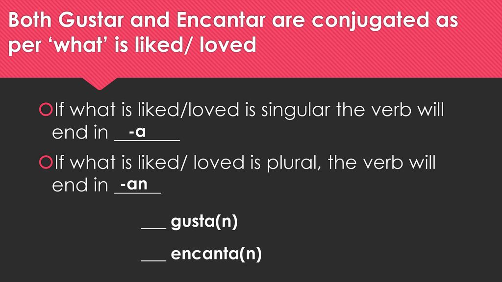 Both Gustar and Encantar are conjugated as per ‘what’ is liked/ loved