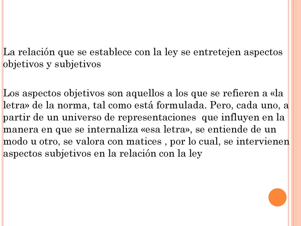 La relación que se establece con la ley se entretejen aspectos objetivos y subjetivos Los aspectos objetivos son aquellos a los que se refieren a «la letra» de la norma, tal como está formulada.