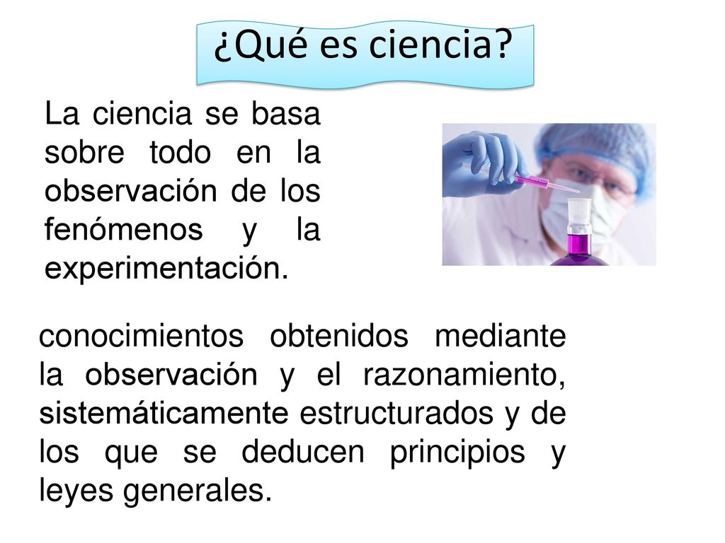¿Qué es ciencia La ciencia se basa sobre todo en la observación de los fenómenos y la experimentación.