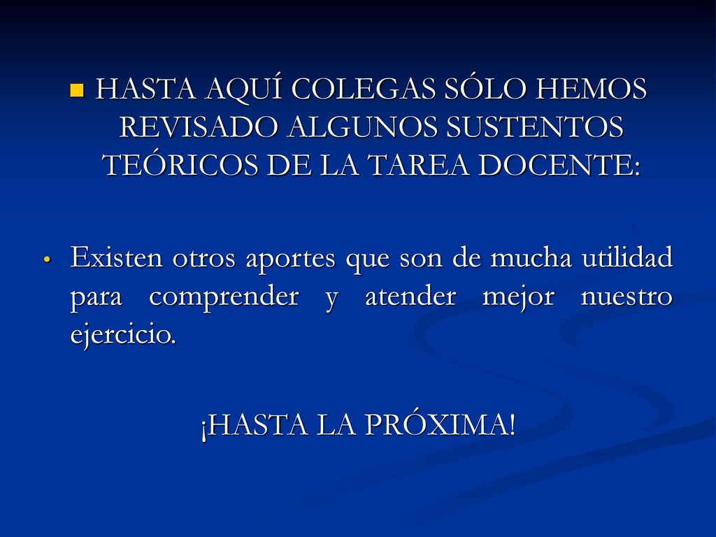 HASTA AQUÍ COLEGAS SÓLO HEMOS REVISADO ALGUNOS SUSTENTOS TEÓRICOS DE LA TAREA DOCENTE: