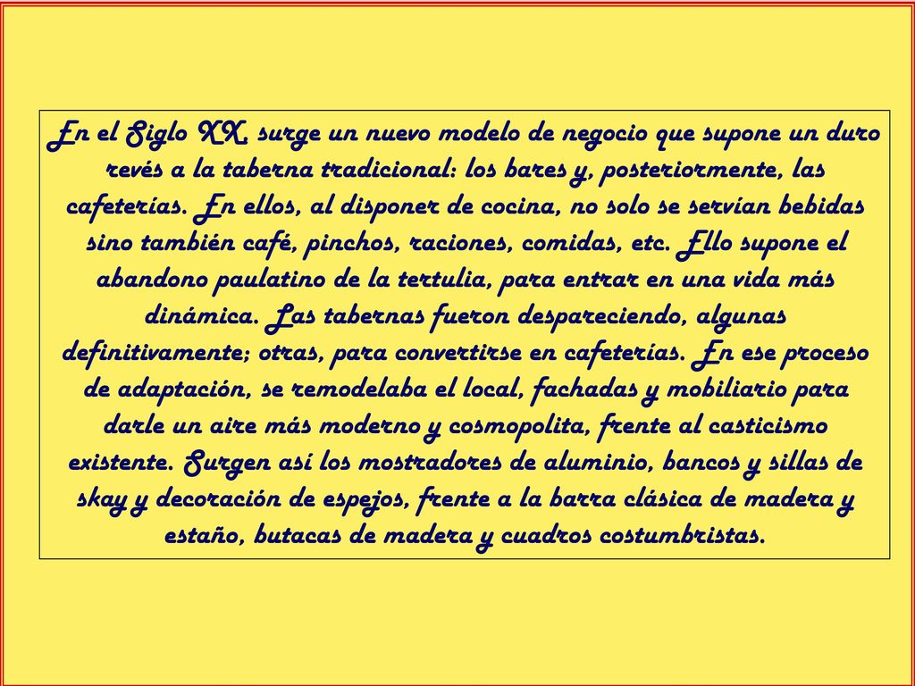 En el Siglo XX, surge un nuevo modelo de negocio que supone un duro revés a la taberna tradicional: los bares y, posteriormente, las cafeterías.