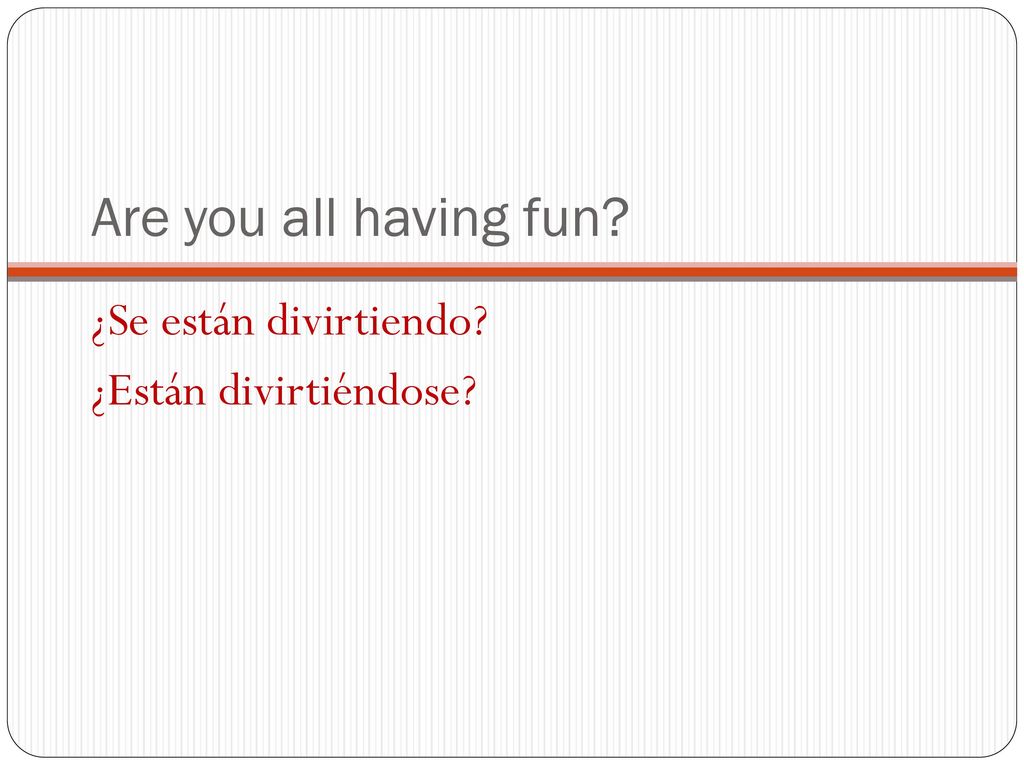 Are you all having fun ¿Se están divirtiendo ¿Están divirtiéndose
