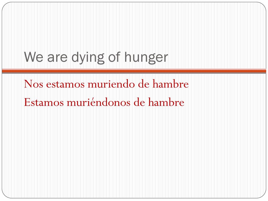 We are dying of hunger Nos estamos muriendo de hambre