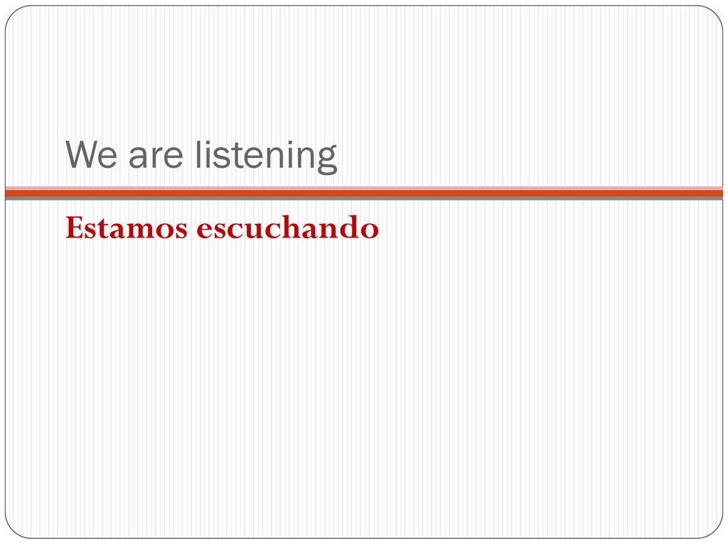 We are listening Estamos escuchando