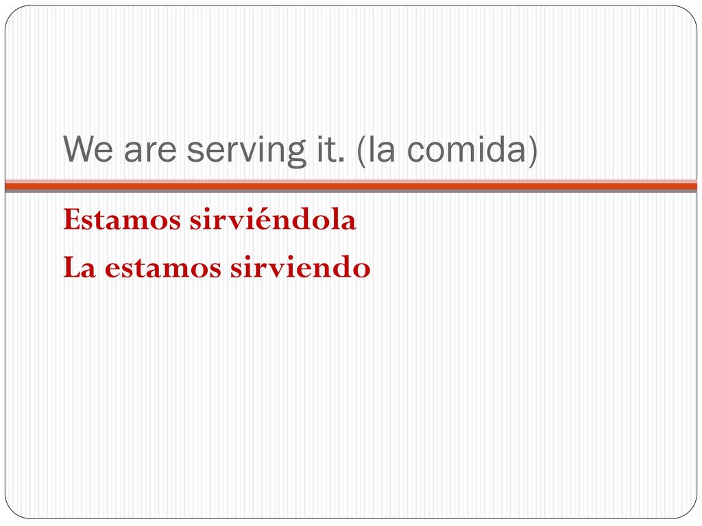 We are serving it. (la comida)