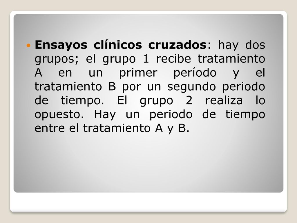Ensayos clínicos cruzados: hay dos grupos; el grupo 1 recibe tratamiento A en un primer período y el tratamiento B por un segundo periodo de tiempo.