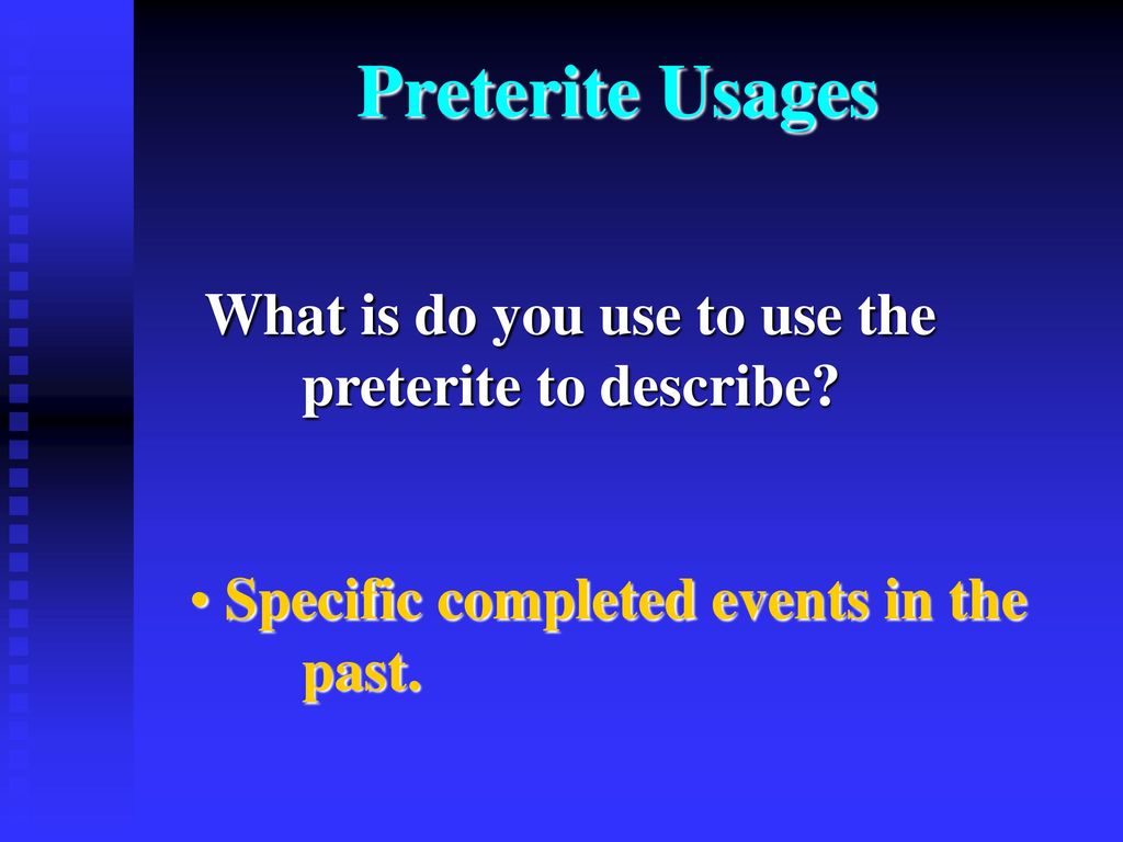 Preterite Usages What is do you use to use the preterite to describe