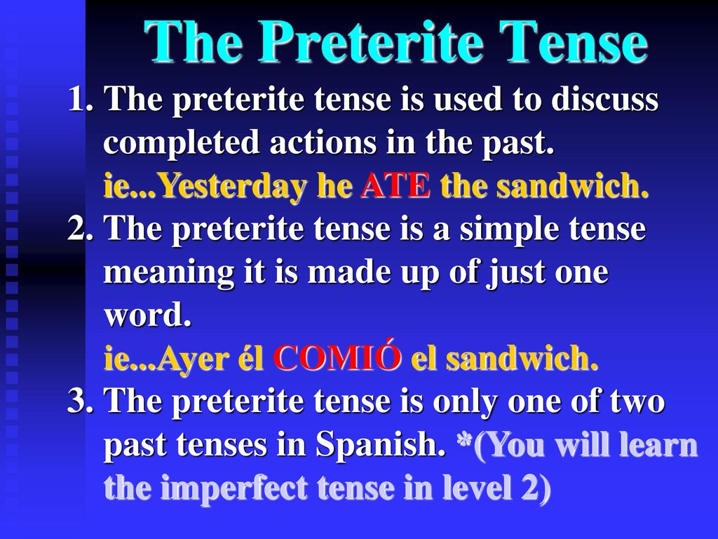 The Preterite Tense The preterite tense is used to discuss completed actions in the past. ie...Yesterday he ATE the sandwich.