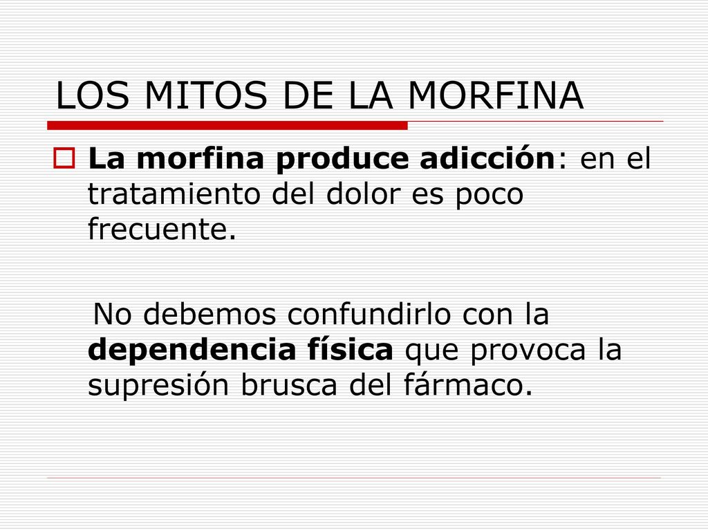 LOS MITOS DE LA MORFINA La morfina produce adicción: en el tratamiento del dolor es poco frecuente.