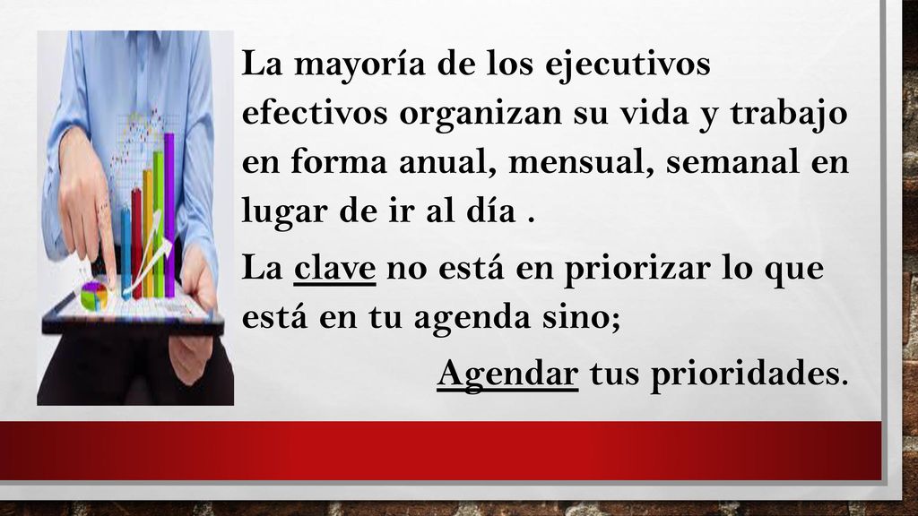 La mayoría de los ejecutivos efectivos organizan su vida y trabajo en forma anual, mensual, semanal en lugar de ir al día .