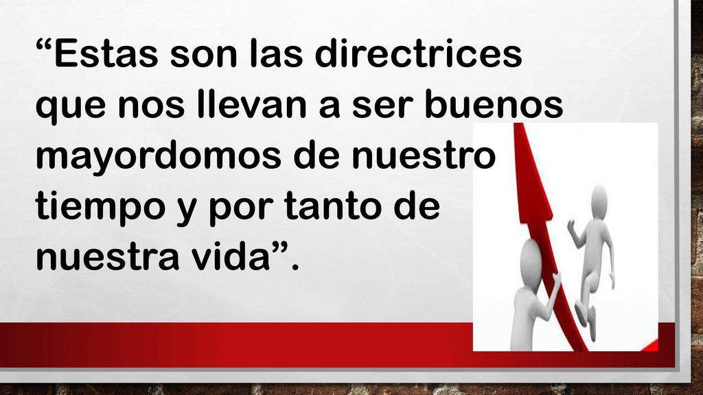 Estas son las directrices que nos llevan a ser buenos mayordomos de nuestro tiempo y por tanto de nuestra vida .