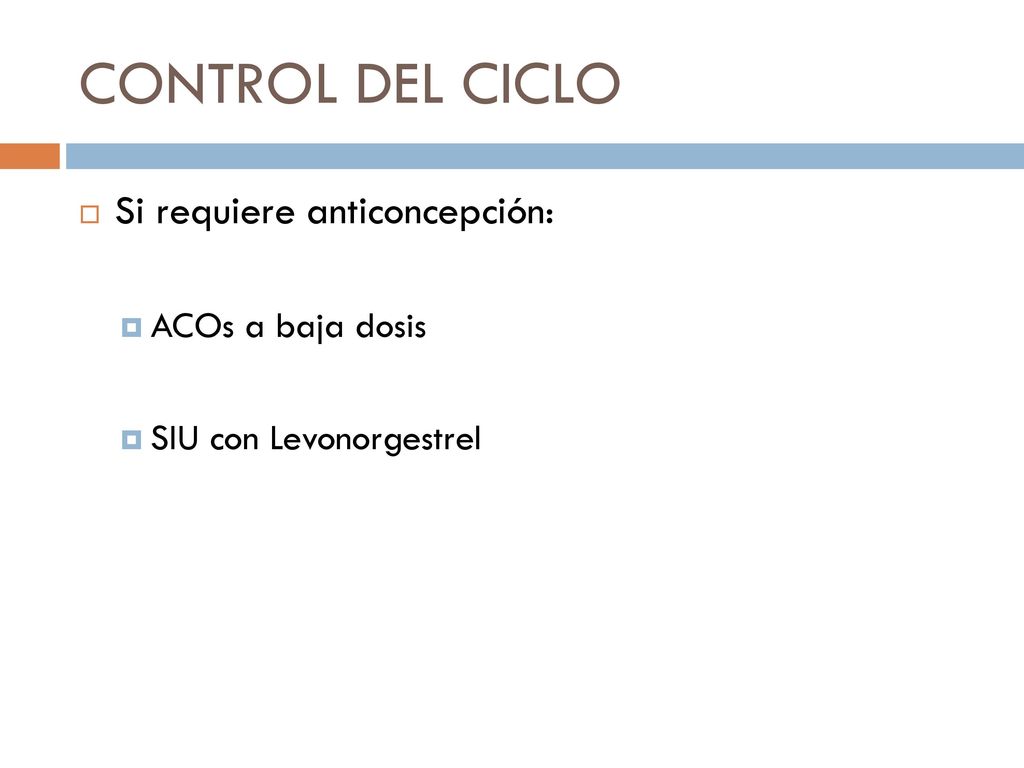 CONTROL DEL CICLO Si requiere anticoncepción: ACOs a baja dosis