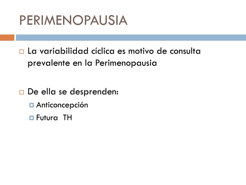 PERIMENOPAUSIA La variabilidad cíclica es motivo de consulta prevalente en la Perimenopausia. De ella se desprenden: