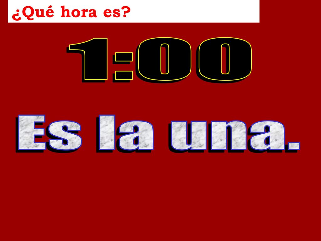 ¿Qué hora es Time in the past… 1:00 Es la una.