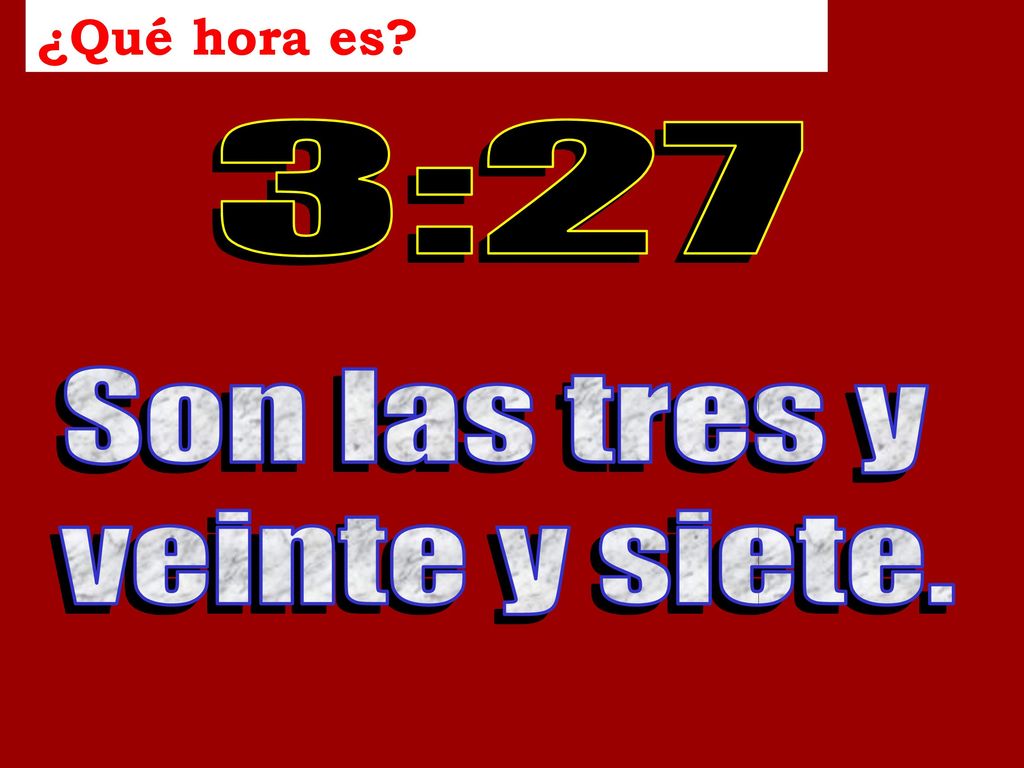 ¿Qué hora es Time in the past… 3:27 Son las tres y veinte y siete.