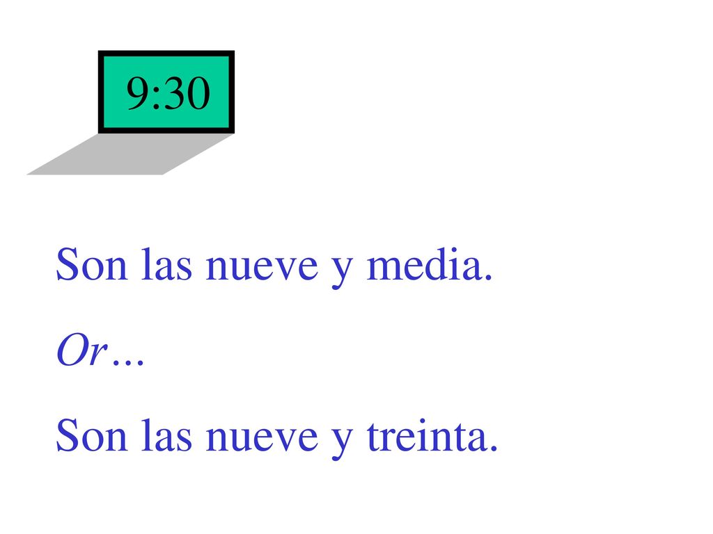 9:30 Son las nueve y media. Or… Son las nueve y treinta.