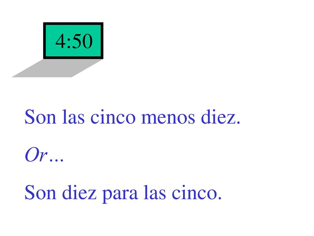 4:50 Son las cinco menos diez. Or… Son diez para las cinco.