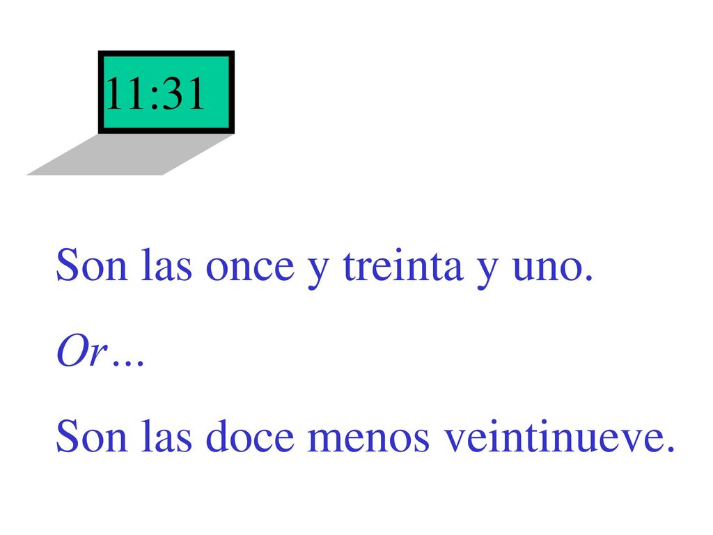 11:31 Son las once y treinta y uno. Or… Son las doce menos veintinueve.