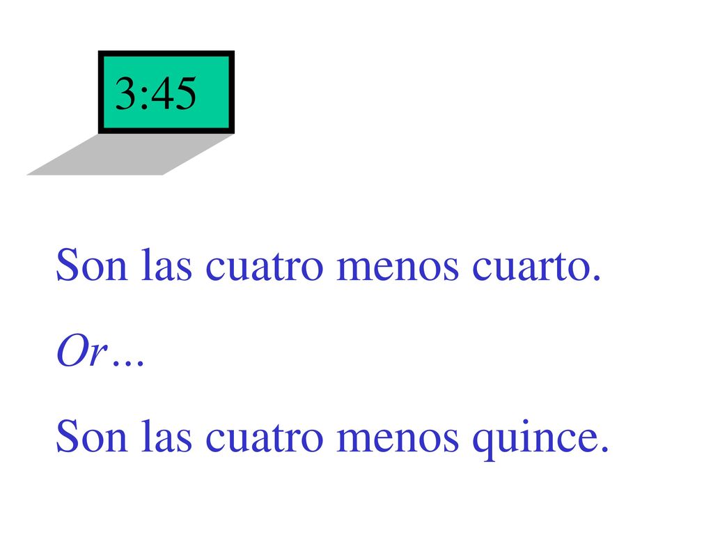3:45 Son las cuatro menos cuarto. Or… Son las cuatro menos quince.