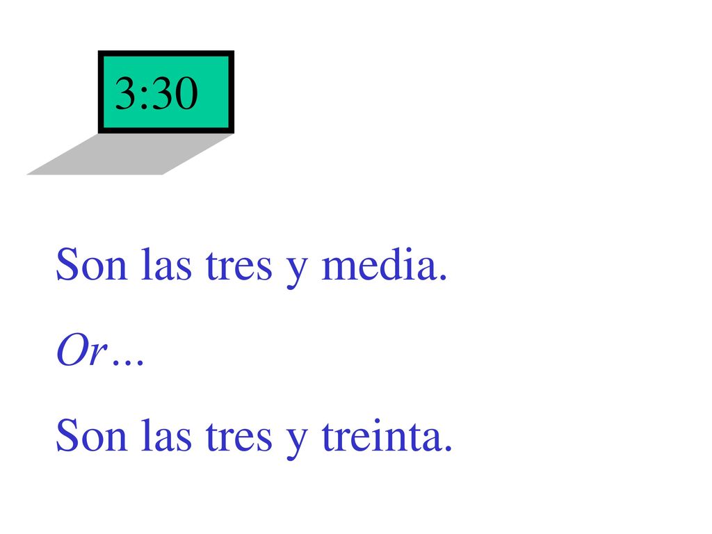 3:30 Son las tres y media. Or… Son las tres y treinta.