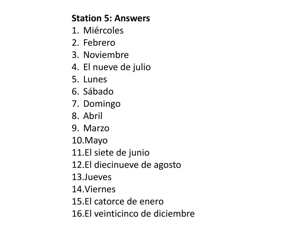 Station 5: Answers Miércoles. Febrero. Noviembre. El nueve de julio. Lunes. Sábado. Domingo. Abril.