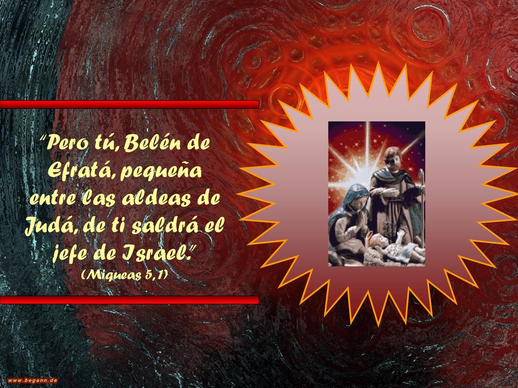 Pero tú, Belén de Efratá, pequeña entre las aldeas de Judá, de ti saldrá el jefe de Israel. (Miqueas 5, 1)