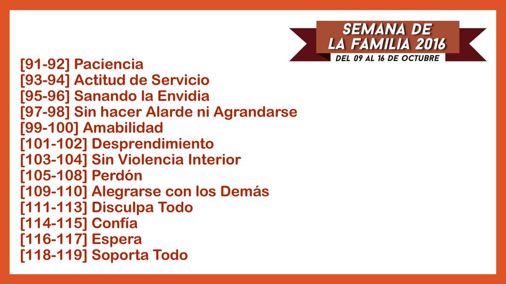 [91-92] Paciencia [93-94] Actitud de Servicio [95-96] Sanando la Envidia [97-98] Sin hacer Alarde ni Agrandarse [99-100] Amabilidad [ ] Desprendimiento [ ] Sin Violencia Interior [ ] Perdón [ ] Alegrarse con los Demás [ ] Disculpa Todo [ ] Confía [ ] Espera [ ] Soporta Todo