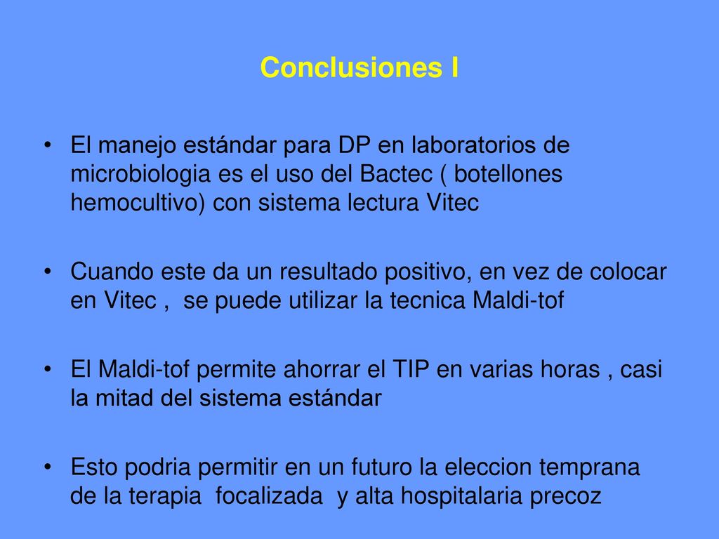 Conclusiones I El manejo estándar para DP en laboratorios de microbiologia es el uso del Bactec ( botellones hemocultivo) con sistema lectura Vitec.