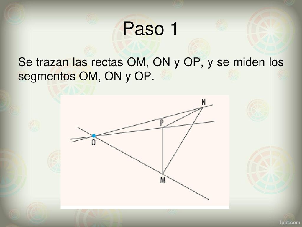 Paso 1 Se trazan las rectas OM, ON y OP, y se miden los segmentos OM, ON y OP.