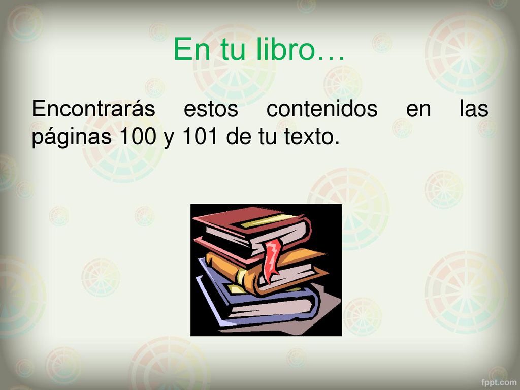 En tu libro… Encontrarás estos contenidos en las páginas 100 y 101 de tu texto.