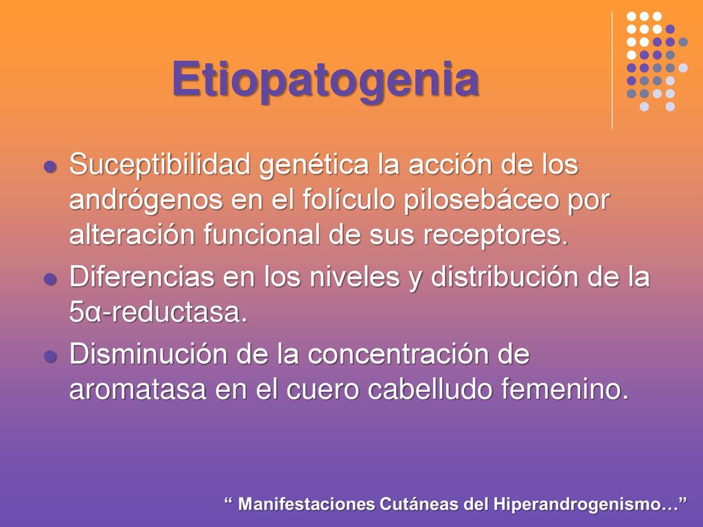 Etiopatogenia Suceptibilidad genética la acción de los andrógenos en el folículo pilosebáceo por alteración funcional de sus receptores.