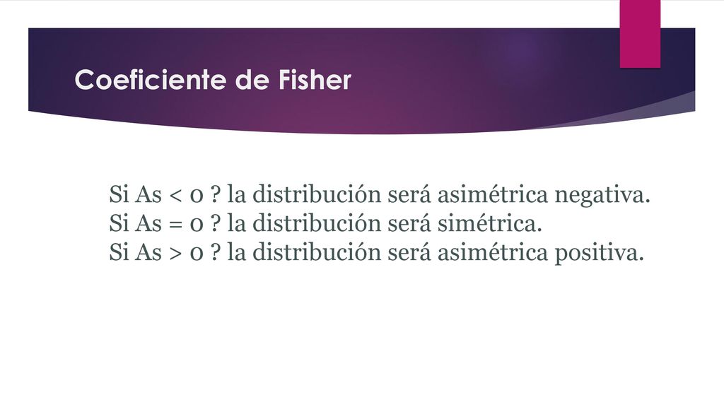 Coeficiente de Fisher Si As < 0 la distribución será asimétrica negativa. Si As = 0 la distribución será simétrica.