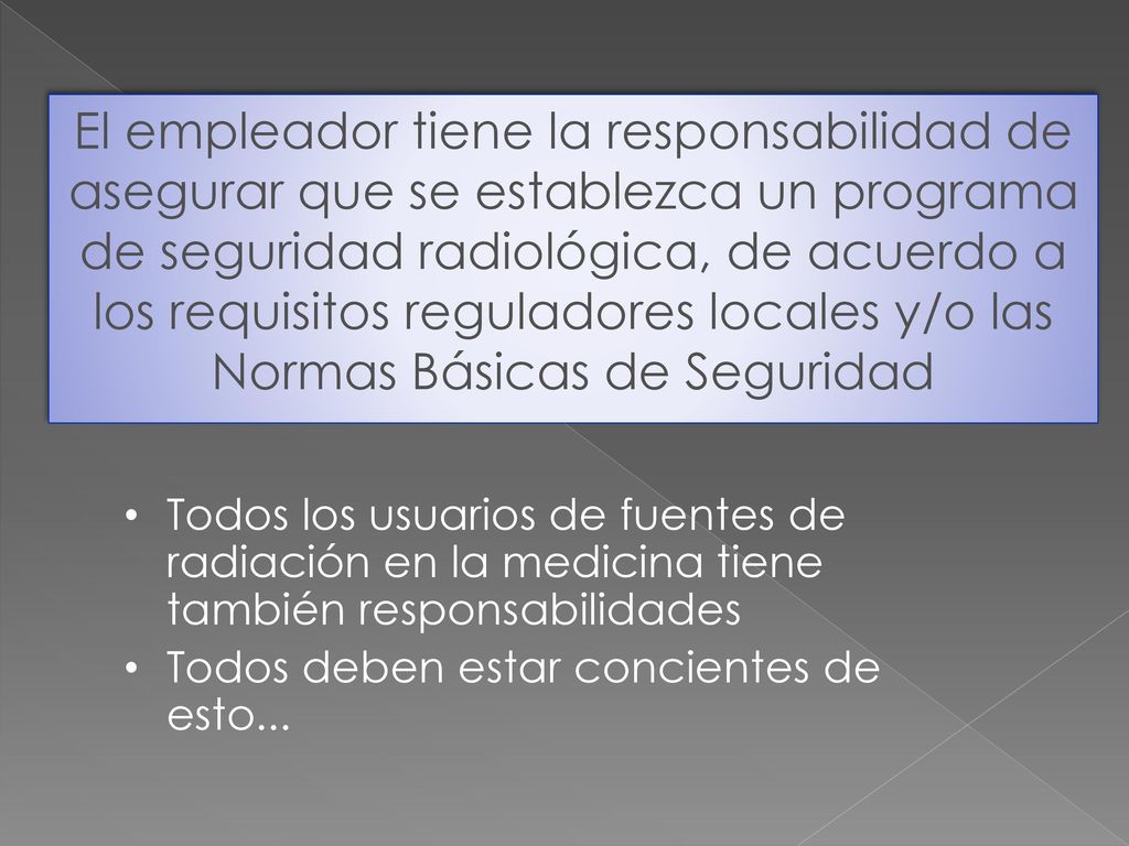 El empleador tiene la responsabilidad de asegurar que se establezca un programa de seguridad radiológica, de acuerdo a los requisitos reguladores locales y/o las Normas Básicas de Seguridad