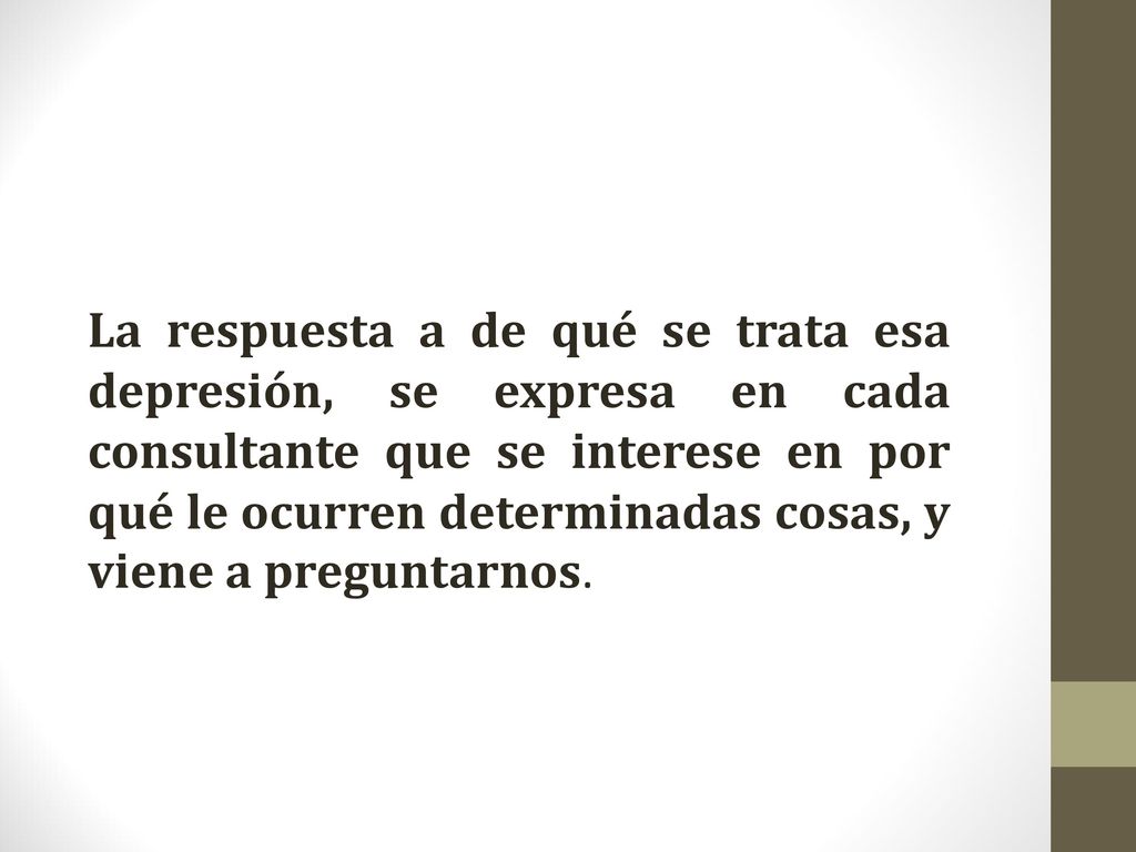 La respuesta a de qué se trata esa depresión, se expresa en cada consultante que se interese en por qué le ocurren determinadas cosas, y viene a preguntarnos.