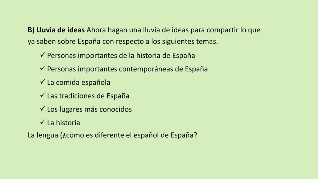 B) Lluvia de ideas Ahora hagan una lluvia de ideas para compartir lo que ya saben sobre España con respecto a los siguientes temas.
