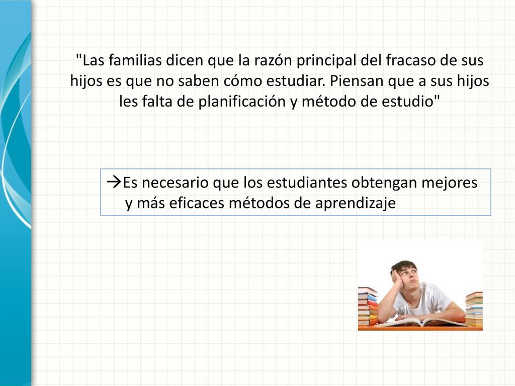 Las familias dicen que la razón principal del fracaso de sus hijos es que no saben cómo estudiar. Piensan que a sus hijos les falta de planificación y método de estudio