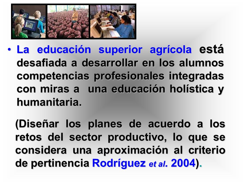 La educación superior agrícola está desafiada a desarrollar en los alumnos competencias profesionales integradas con miras a una educación holística y humanitaria.