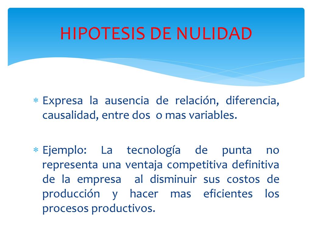 HIPOTESIS DE NULIDAD Expresa la ausencia de relación, diferencia, causalidad, entre dos o mas variables.