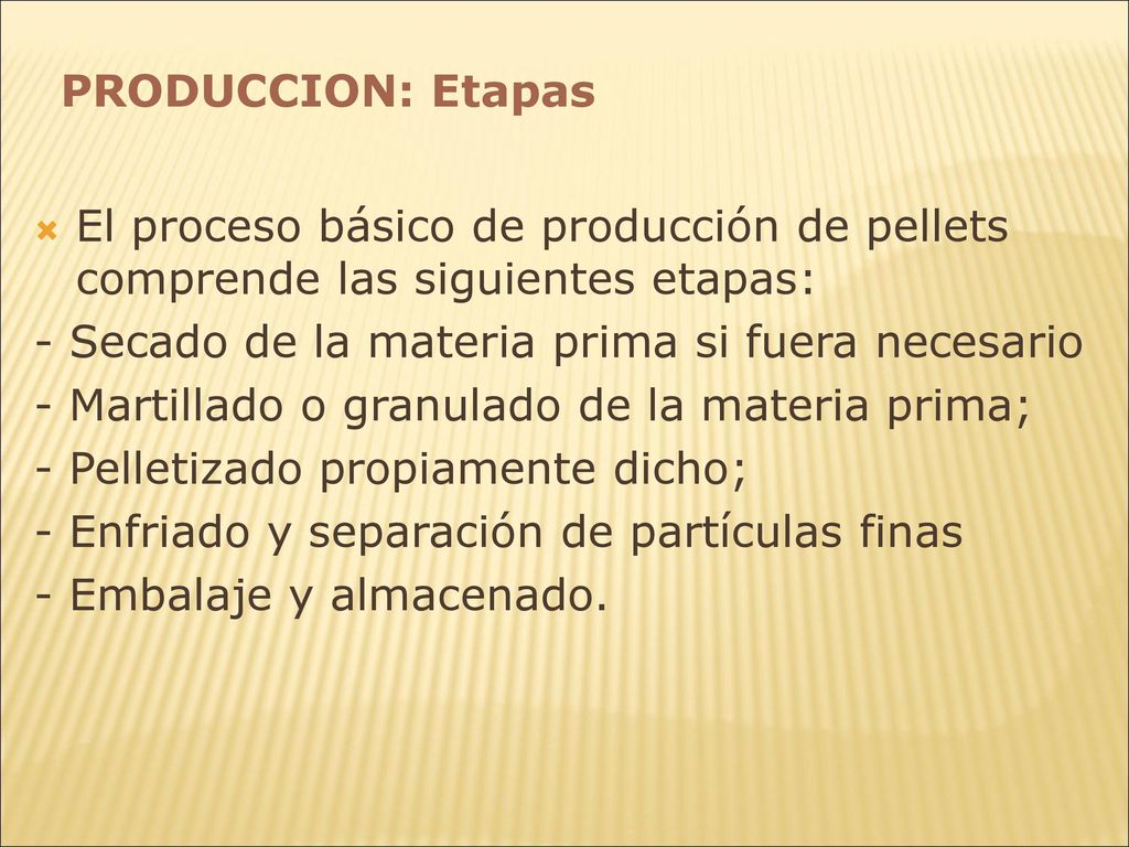 PRODUCCION: Etapas El proceso básico de producción de pellets comprende las siguientes etapas: - Secado de la materia prima si fuera necesario.