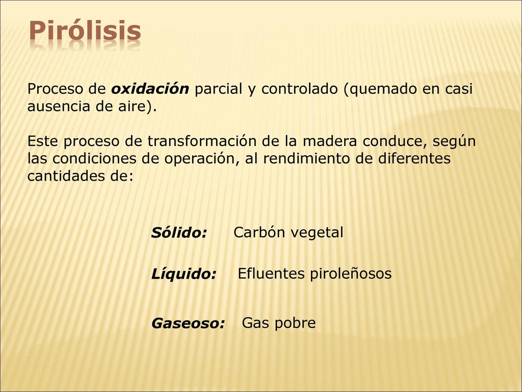 Pirólisis Proceso de oxidación parcial y controlado (quemado en casi ausencia de aire).