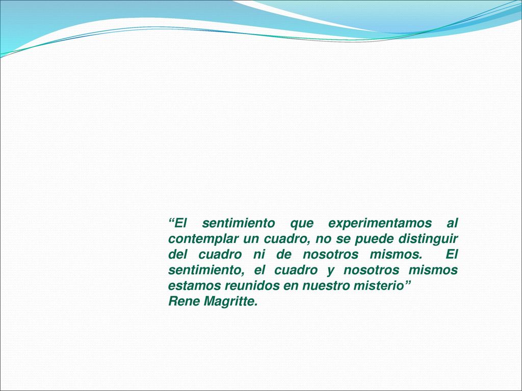 El sentimiento que experimentamos al contemplar un cuadro, no se puede distinguir del cuadro ni de nosotros mismos. El sentimiento, el cuadro y nosotros mismos estamos reunidos en nuestro misterio